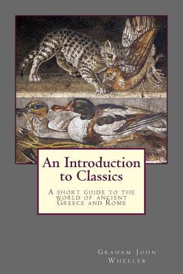 An Introduction to Classics: A Short Guide to the World of Ancient Greece and Rome By Graham John Wheeler Cover Image