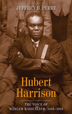Hubert Harrison: The Voice of Harlem Radicalism, 1883-1918 By Jeffrey B. Perry Cover Image