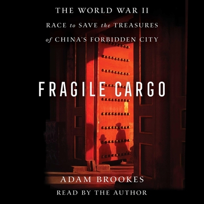 Fragile Cargo: The World War II Race to Save the Treasures of China's Forbidden City By Adam Brookes, Adam Brookes (Read by) Cover Image