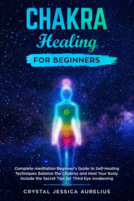 Chakra Healing: A Beginner's Guide to Self-Healing Techniques that Balance  the Chakras
