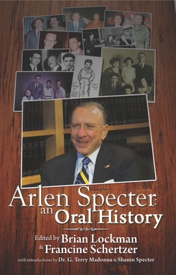 Arlen Specter: An Oral History By Brian Lockman (Editor), Francine Schertzer (Editor), G. Terry Madonna (Introduction by) Cover Image