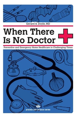 When There Is No Doctor: Preventive and Emergency Home Healthcare in Challenging Times (Process Self-Reliance) By Gerard S. Doyle Cover Image