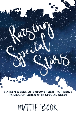 Raising Special Stars: Sixteen Weeks of Empowerment for Moms Raising Children with Special Needs Cover Image
