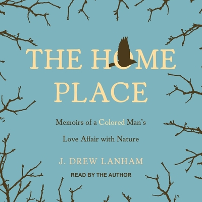 The Home Place: Memoirs of a Colored Man's Love Affair with Nature By J. Drew Lanham, J. Drew Lanham (Read by) Cover Image