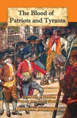 The Blood of Patriots and Tyrants: Creating a Nation (Young America #2) By Gordon Saunders Cover Image