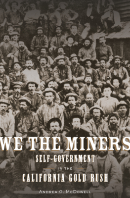 We the Miners: Self-Government in the California Gold Rush By Andrea G. McDowell Cover Image