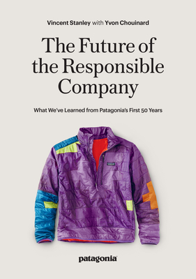 The Future of the Responsible Company: What We've Learned from Patagonia's First 50 Years By Yvon Chouinard (With), Vincent Stanley Cover Image