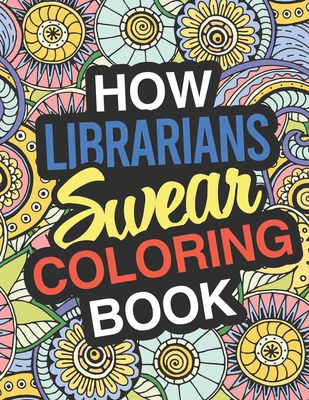 How Librarians Swear: A Sweary Adult Coloring Book For Swearing Like A  Librarian Curse Word Holiday Gift & Birthday Present For Library Staf  (Paperback)