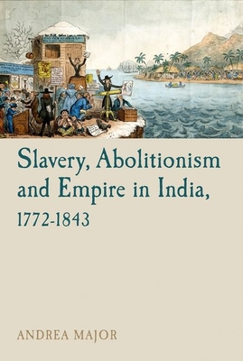 Slavery, Abolitionism and Empire in India, 1772-1843 (Liverpool Studies in International Slavery #6) Cover Image