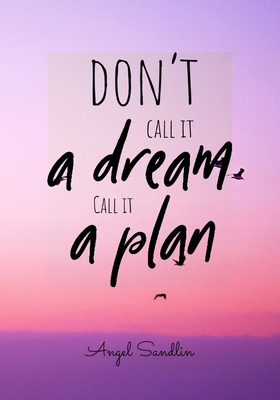 Stop calling it a dream. Start calling it your plan