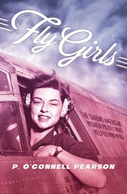 Fly Girls: The Daring American Women Pilots Who Helped Win WWII Cover Image