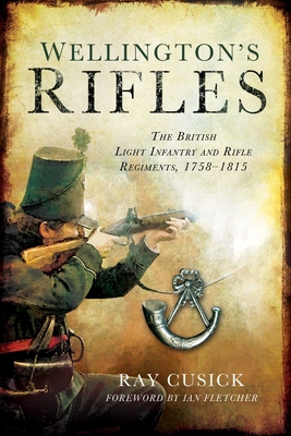 Wellington's Rifles: The British Light Infantry and Rifle Regiments, 1758?1815 By Ray Cusick Cover Image
