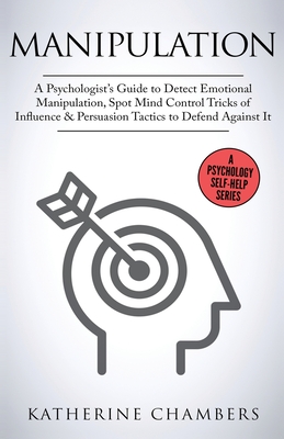 Manipulation: A Psychologist's Guide to Detect Emotional Manipulation, Spot Mind Control Tricks of Influence & Persuasion Tactics to (Psychology Self-Help #3)