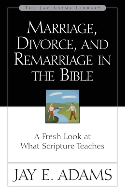 Marriage, Divorce, and Remarriage in the Bible: A Fresh Look at What Scripture Teaches (Jay Adams Library) By Jay E. Adams Cover Image