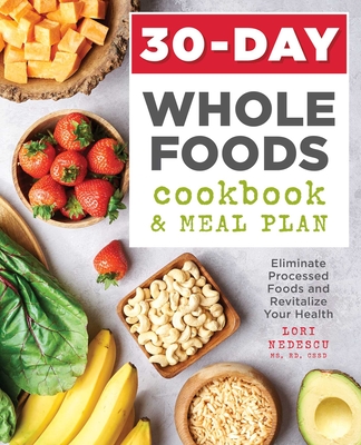 30-Day Whole Foods Cookbook and Meal Plan: Eliminate Processed Foods and Revitalize Your Health By Lori Nedescu Cover Image