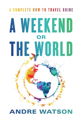 A Weekend or the World: A Complete How-To Travel Guide Cover Image