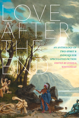 Love After the End: An Anthology of Two-Spirit and Indigiqueer Speculative Fiction Cover Image