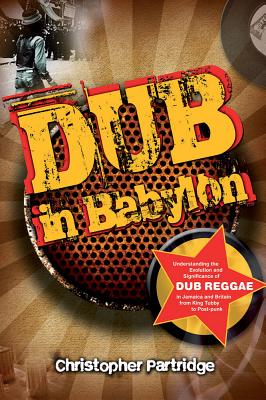 Dub in Babylon: Understanding the Evolution and Significance of Dub Reggae in Jamaica and Britain from King Tubby to Post-Punk (Studies in Popular Music) By Christopher Partridge Cover Image