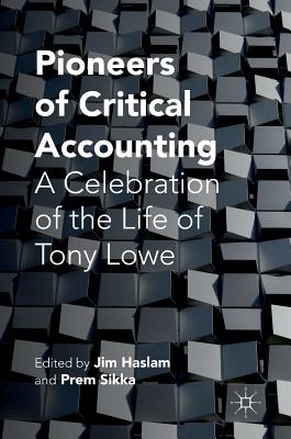 Pioneers of Critical Accounting: A Celebration of the Life of Tony Lowe By Jim Haslam (Editor), Prem Sikka (Editor) Cover Image