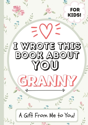 I Wrote This Book About You Granny: A Child's Fill in The Blank Gift Book For Their Special Granny Perfect for Kid's 7 x 10 inch By The Life Graduate Publishing Group Cover Image