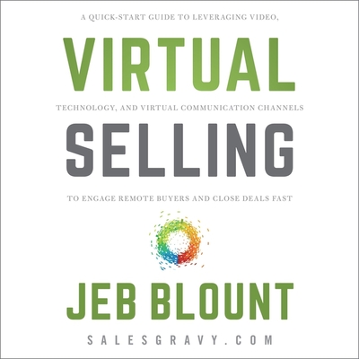 Virtual Selling: A Quick-Start Guide to Leveraging Video Based Technology to Engage Remote Buyers and Close Deals Fast Cover Image
