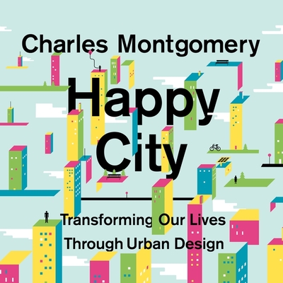 Cover for Happy City Lib/E: Transforming Our Lives Through Urban Design