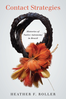 Contact Strategies: Histories of Native Autonomy in Brazil By Heather F. Roller Cover Image