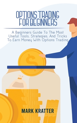 Options Trading for Beginners: A Beginners Guide To The Most Useful Tools, Strategies, And Tricks To Earn Money With Options Trading Cover Image