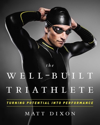 The Well-Built Triathlete: Turning Potential Into Performance By Matt Dixon, Meredith Kessler (Foreword by) Cover Image
