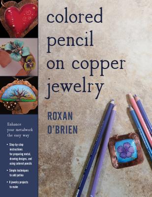 Colored Pencil on Copper Jewelry: Enhance Your Metalwork the Easy Way By Roxan O'Brien Cover Image
