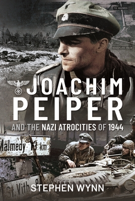 Joachim Peiper and the Nazi Atrocities of 1944 By Stephen Wynn Cover Image