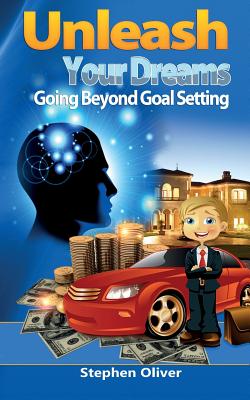Unleash Your Dreams: Going Beyond Goal Setting By Stephen Oliver Cover Image