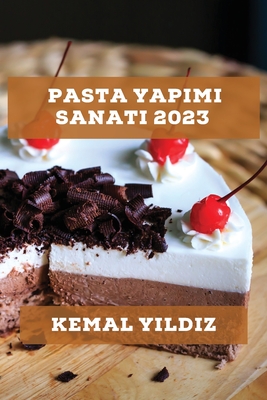 Pasta Yapımı Sanatı 2023: Evde kolayca yapabileceğiniz pastalar için adım adım tarifler By Kemal Yıldız Cover Image