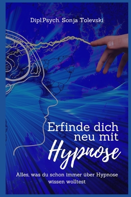 Erfinde dich neu mit Hypnose: Alles, was du schon immer über Hypnose wissen wolltest By Dipl Psych Sonja Tolevski Cover Image