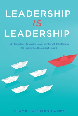 Leadership Is Leadership: Leadership Explained Through the Analogy of a Ship with Biblical Emphasis and Through Project Management Concepts Cover Image
