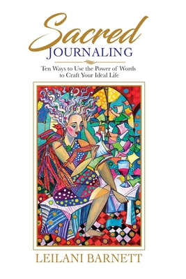 Sacred Journaling: Ten Ways to Use the Power of Words to Craft Your Ideal Life By Leilani Barnett Cover Image