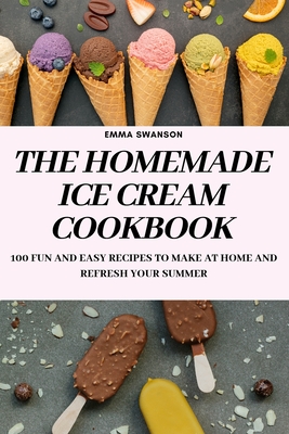 The Homemade Ice Cream Cookbook By Emma Swanson Cover Image
