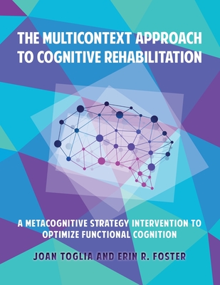 The Multicontext Approach to Cognitive Rehabilitation: A Metacognitive Strategy Intervention to Optimize Functional Cognition By Joan Toglia, Erin R. Foster Cover Image
