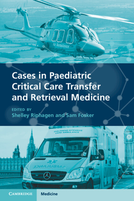 Cases in Paediatric Critical Care Transfer and Retrieval Medicine By Shelley Riphagen (Editor), Sam Fosker (Editor) Cover Image