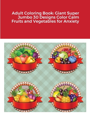 Adult Coloring Book: Giant Super Jumbo 30 Designs Color Calm Fruits and Vegetables for Anxiety Cover Image