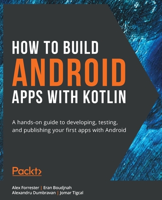 How to Build Android Apps with Kotlin By Alex Forrester, Eran Boudjnah, Alexandru Dumbravan Cover Image