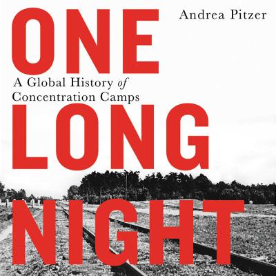 One Long Night Lib/E: A Global History of Concentration Camps By Andrea Pitzer (Read by) Cover Image