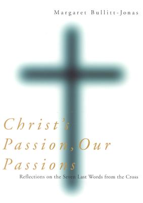 Christ's Passion, Our Passions: Reflections on the Seven Last Words from the Cross By Margaret Bullitt-Jonas Cover Image