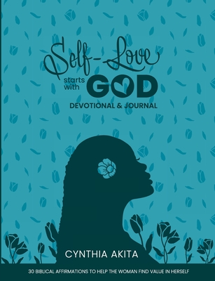 Self-Love Starts With God: Devotional & Journal: 30 Biblical affirmations to help the woman find value in herself By Cynthia Akita Cover Image