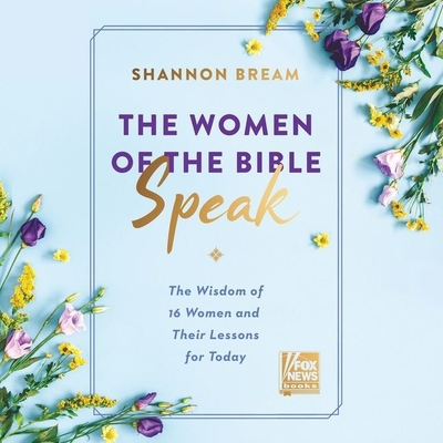 The Women of the Bible Speak: The Wisdom of 16 Women and Their Lessons for Today By Shannon Bream, Shannon Bream (Read by) Cover Image