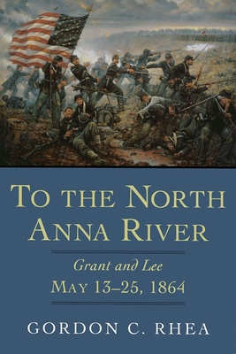 To the North Anna River: Grant and Lee, May 13-25, 1864 (Jules and Frances Landry Award)