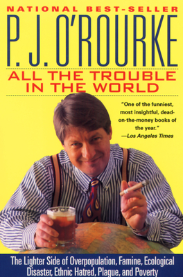 All the Trouble in the World: The Lighter Side of Overpopulation, Famine, Ecological Disaster, Ethnic Hatred, Plague, and Poverty (O'Rourke) By P. J. O'Rourke Cover Image