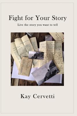 Fight for Your Story: Live the story you want to tell By Kay Cervetti Cover Image