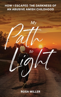 My Path to Light: How I Escaped the Darkness of an Abusive Amish Childhood By Rosa Miller Cover Image