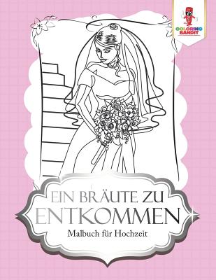 Ein Bräute zu entkommen: Malbuch für Hochzeit By Coloring Bandit Cover Image